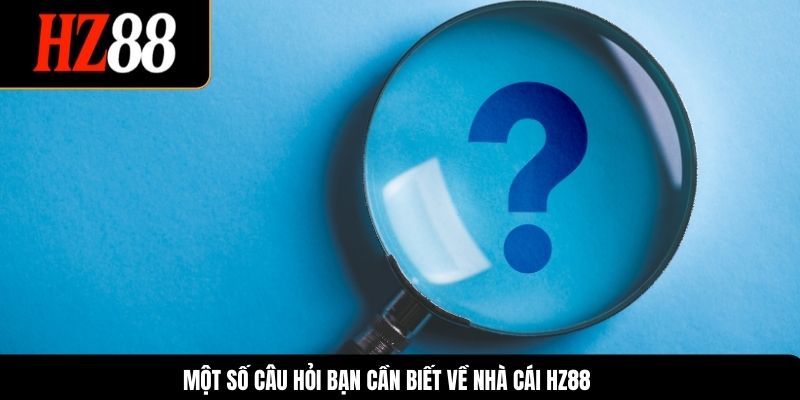 Một số câu hỏi bạn cần biết về nhà cái HZ88